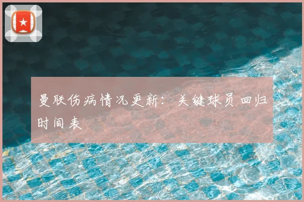 曼联伤病情况更新：关键球员回归时间表