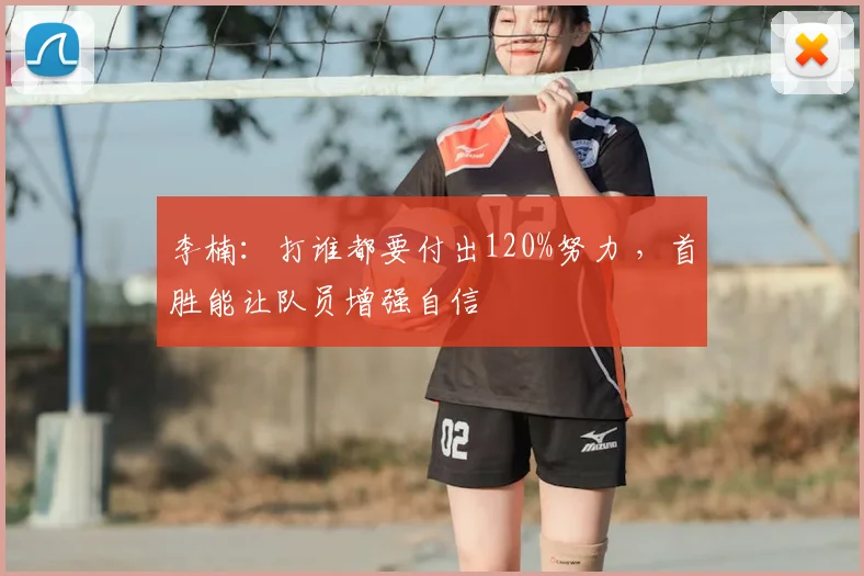 李楠：打谁都要付出120%努力 ，首胜能让队员增强自信