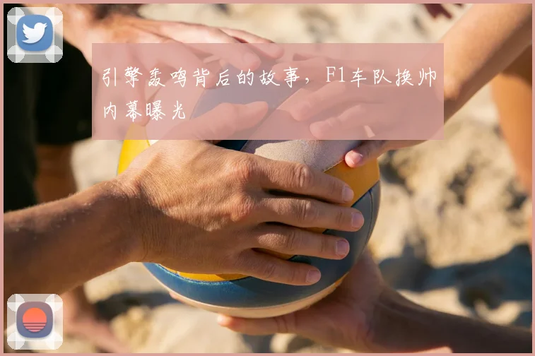 引擎轰鸣背后的故事，F1车队换帅内幕曝光
